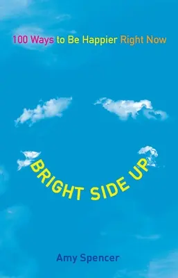 Bright Side Up: 100 Wege, um jetzt glücklicher zu sein - Bright Side Up: 100 Ways to Be Happier Right Now