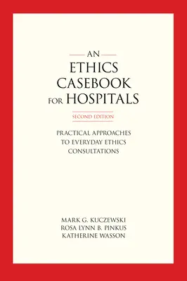 Ein Ethik-Fallbuch für Krankenhäuser: Praktische Ansätze für alltägliche Ethikberatungen, zweite Auflage - An Ethics Casebook for Hospitals: Practical Approaches to Everyday Ethics Consultations, Second Edition