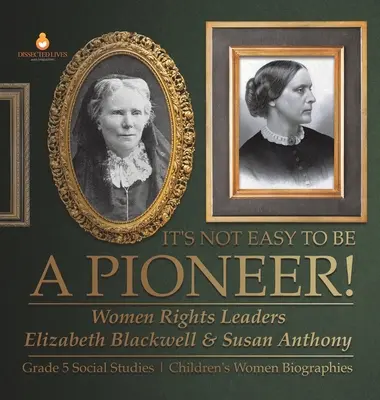Es ist nicht leicht, ein Pionier zu sein! Die Frauenrechtlerinnen Elizabeth Blackwell und Susan Anthony Sozialkunde Klasse 5 Biografien von Frauen - It's Not Easy to Be a Pioneer!: Women Rights Leaders Elizabeth Blackwell & Susan Anthony Grade 5 Social Studies Children's Women Biographies