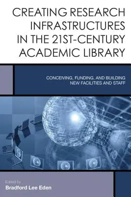 Schaffung von Forschungsinfrastrukturen in der wissenschaftlichen Bibliothek des 21. Jahrhunderts: Konzeption, Finanzierung und Aufbau neuer Einrichtungen und Mitarbeiter - Creating Research Infrastructures in the 21st-Century Academic Library: Conceiving, Funding, and Building New Facilities and Staff