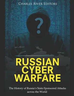 Russische Cyber-Kriegsführung: Die Geschichte von Russlands staatlich geförderten Angriffen in der ganzen Welt - Russian Cyber Warfare: The History of Russia's State-Sponsored Attacks across the World