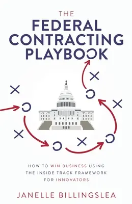 The Federal Contracting Playbook: Wie man mit dem Inside Track Framework für Innovatoren Geschäfte gewinnt - The Federal Contracting Playbook: How to Win Business Using the Inside Track Framework for Innovators