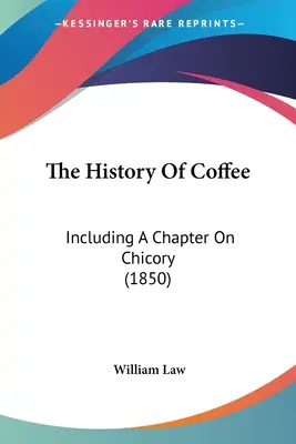 Die Geschichte des Kaffees: Einschließlich eines Kapitels über Zichorie (1850) - The History Of Coffee: Including A Chapter On Chicory (1850)