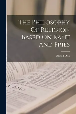 Die Religionsphilosophie auf der Grundlage von Kant und Fries - The Philosophy Of Religion Based On Kant And Fries