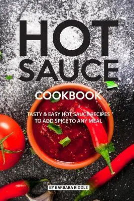 Hot Sauce Kochbuch: Leckere und einfache Rezepte für scharfe Soßen, die jede Mahlzeit aufpeppen - Hot Sauce Cookbook: Tasty Easy Hot Sauce Recipes to Add Spice to Any Meal