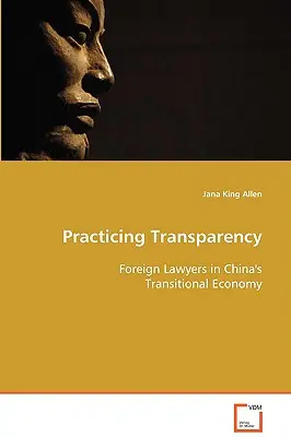 Transparenz praktizieren - Ausländische Anwälte in Chinas Übergangswirtschaft - Practicing Transparency - Foreign Lawyers in China's Transitional Economy