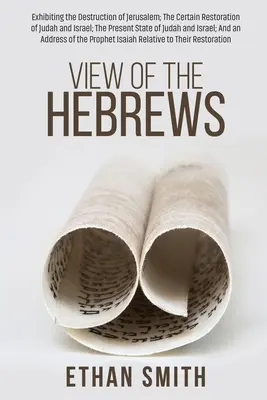 Blick auf die Hebräer: Die Zerstörung Jerusalems; Die sichere Wiederherstellung Judas und Israels; Der gegenwärtige Zustand von Juda und I - View of the Hebrews: Exhibiting the Destruction of Jerusalem; The Certain Restoration of Judah and Israel; The Present State of Judah and I