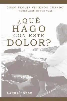 Qu hago con este dolor?: Cmo seguir viviendo cuando muere alguien que amas