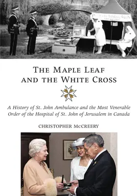 Das Maple Leaf und das Weiße Kreuz: Die Geschichte der St. John Ambulance und des ehrwürdigen Ordens des Krankenhauses des Heiligen Johannes von Jerusalem in Kanada - The Maple Leaf and the White Cross: A History of St. John Ambulance and the Most Venerable Order of the Hospital of St. John of Jerusalem in Canada