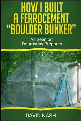 How I Built a Ferrocement Boulder Bunker: Wie bei Doomsday Preppers gesehen - How I Built a Ferrocement Boulder Bunker: As Seen on Doomsday Preppers