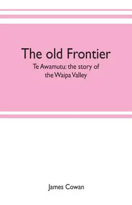Die alte Grenze; Te Awamutu: Die Geschichte des Waipa-Tals - The old frontier; Te Awamutu: the story of the Waipa Valley