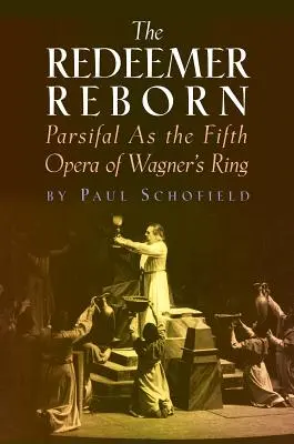 Der wiedergeborene Erlöser: Parsifal als fünfte Oper von Wagners Ring - The Redeemer Reborn: Parsifal as the Fifth Opera of Wagner's Ring