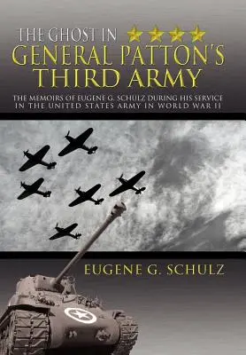 Der Geist in General Pattons Dritter Armee: Die Memoiren von Eugene G. Schulz während seines Dienstes in der US-Armee im Zweiten Weltkrieg - The Ghost in General Patton's Third Army: The Memoirs of Eugene G. Schulz During His Service in the United States Army in World War II