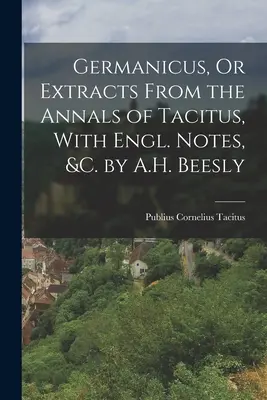 Germanicus, oder Auszüge aus den Annalen des Tacitus, mit engl. Anmerkungen, &c. von A.H. Beesly - Germanicus, Or Extracts From the Annals of Tacitus, With Engl. Notes, &c. by A.H. Beesly