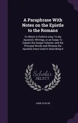 A Paraphrase With Notes on the Epistle to the Romans: Dem ein Schlüssel zu den apostolischen Schriften vorangestellt ist, oder ein Versuch, das Schema des Evangeliums zu erklären, - A Paraphrase With Notes on the Epistle to the Romans: To Which is Prefix'd a key To the Apostolic Writings, or an Essay To Explain the Gospel Scheme,