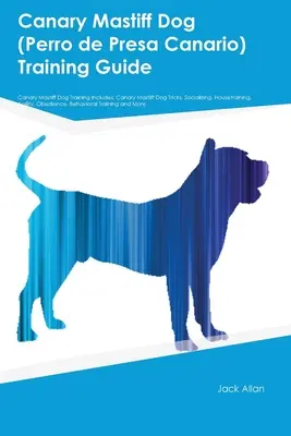 Kanarischer Doggenhund (Perro de Presa Canario) Training Guide Kanarischer Doggenhund Training beinhaltet: Kanarische Dogge Tricks, Sozialisierung, Stubenreinheit - Canary Mastiff Dog (Perro de Presa Canario) Training Guide Canary Mastiff Dog Training Includes: Canary Mastiff Dog Tricks, Socializing, Housetraining