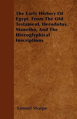 Die frühe Geschichte Ägyptens, aus dem Alten Testament, Herodot, Manetho und den Hieroglyphen-Inschriften - The Early History of Egypt, From the Old Testament, Herodotus, Manetho, and the Hieroglyphical Inscriptions