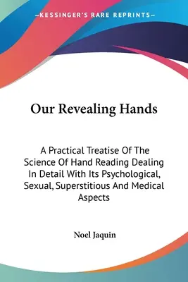 Unsere Offenbarenden Hände: Eine praktische Abhandlung über die Wissenschaft des Handlesens, die sich ausführlich mit ihren psychologischen, sexuellen, abergläubischen und - Our Revealing Hands: A Practical Treatise Of The Science Of Hand Reading Dealing In Detail With Its Psychological, Sexual, Superstitious An