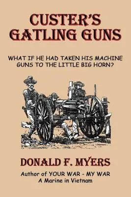 Custers Gatling Guns: Was wäre, wenn er seine Maschinengewehre mit ans Little Big Horn genommen hätte? - Custer's Gatling Guns: What If He Had Taken His Machine Guns to the Little Big Horn?