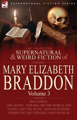 Die gesammelten übernatürlichen und unheimlichen Romane von Mary Elizabeth Braddon: Band 3-Einschließlich eines Romans 'Gerard, oder die Welt, das Fleisch und der Teufel' - The Collected Supernatural and Weird Fiction of Mary Elizabeth Braddon: Volume 3-Including One Novel 'Gerard, or the World, the Flesh, and the Devil'