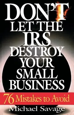 Lassen Sie Ihr Kleinunternehmen nicht vom Finanzamt zerstören: Sechsundsiebzig zu vermeidende Fehler - Don't Let the IRS Destroy Your Small Business: Seventy-Six Mistakes to Avoid