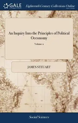 Eine Untersuchung über die Grundsätze der politischen Ökonomie: Ein Essay über die Wissenschaft der Innenpolitik in freien Nationen. Von Sir James Steuart, Bart. Unter - An Inquiry Into the Principles of Political Oeconomy: Being an Essay on the Science of Domestic Policy in Free Nations. By Sir James Steuart, Bart. In