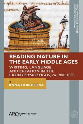 Das Lesen der Natur im frühen Mittelalter: Schrift, Sprache und Schöpfung im lateinischen Physiologus, ca. 700-1000 - Reading Nature in the Early Middle Ages: Writing, Language, and Creation in the Latin Physiologus, Ca. 700-1000