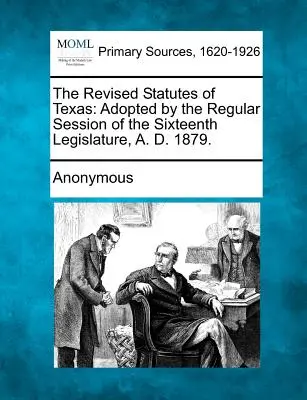 Die revidierten Statuten von Texas: Verabschiedet in der regulären Sitzung der sechzehnten Legislaturperiode, A. D. 1879. - The Revised Statutes of Texas: Adopted by the Regular Session of the Sixteenth Legislature, A. D. 1879.
