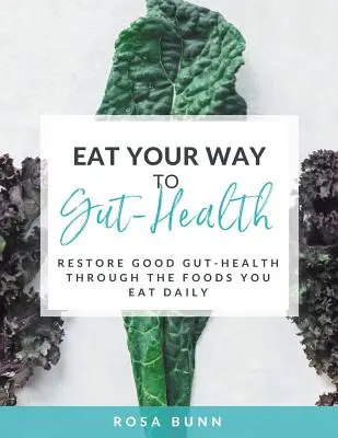 Eat Your Way to Gut-Health: Die Wiederherstellung einer guten Darmgesundheit durch die Lebensmittel, die Sie täglich essen - Eat Your Way to Gut-Health: Restore Good Gut-Health Through the Foods You Eat Daily