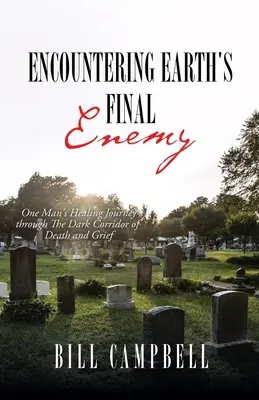 Begegnung mit dem letzten Feind der Erde: Die Heilungsreise eines Mannes durch den dunklen Korridor von Tod und Trauer - Encountering Earth's Final Enemy: One Man's Healing Journey through The Dark Corridor of Death and Grief