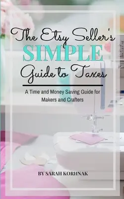 Der einfache Leitfaden für Etsy-Verkäufer zum Thema Steuern: Ein zeit- und geldsparender Leitfaden für Maker und Handwerker - The Etsy Seller's Simple Guide to Taxes: A Time and Money Saving Guide for Makers and Crafters