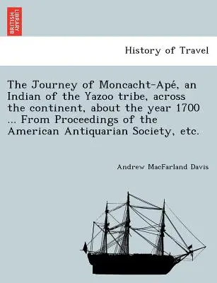 Die Reise von Moncacht-Apé, einem Indianer vom Stamm der Yazoo, über den Kontinent, um das Jahr 1700 ... Aus den Proceedings of the American Antiqu - The Journey of Moncacht-Apé, an Indian of the Yazoo tribe, across the continent, about the year 1700 ... From Proceedings of the American Antiqu