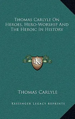 Thomas Carlyle über Helden, Heldenverehrung und das Heroische in der Geschichte - Thomas Carlyle On Heroes, Hero-Worship And The Heroic In History