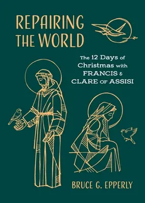 Die Welt reparieren: Die 12 Tage von Weihnachten mit Franz und Klara von Assisi - Repairing the World: The 12 Days of Christmas with Francis and Clare of Assisi