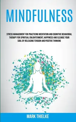 Achtsamkeit: Stressmanagement für Praktizierende der Meditation und kognitiven Verhaltenstherapie für spirituelle Erleuchtung, Glück und - Mindfulness: Stress Management for Practicing Meditation and Cognitive Behavioral Therapy for Spiritual Enlightenment, Happiness an