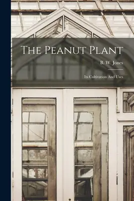 Die Erdnusspflanze: Ihr Anbau und ihre Verwendung - The Peanut Plant: Its Cultivation And Uses