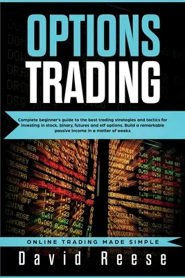 Optionshandel: Vollständiger Leitfaden für Anfänger mit den besten Handelsstrategien und -taktiken für Investitionen in Aktien, binäre Optionen, Futures und ETFs O - Options Trading: Complete Beginner's Guide to the Best Trading Strategies and Tactics for Investing in Stock, Binary, Futures and ETF O