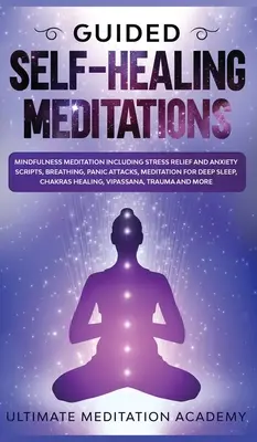 Geführte Selbstheilungsmeditationen: Achtsamkeitsmeditation mit Skripten zur Stressbewältigung und Angstbewältigung, Atmung, Panikattacken, Meditation für tiefen Schlaf - Guided Self-Healing Meditations: Mindfulness Meditation Including Stress Relief and Anxiety Scripts, Breathing, Panic Attacks, Meditation for Deep Sle