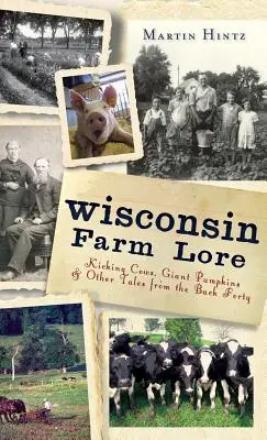Wisconsin Farm Lore: Tretende Kühe, Riesenkürbisse und andere Geschichten aus den Back Forty - Wisconsin Farm Lore: Kicking Cows, Giant Pumpkins & Other Tales from the Back Forty