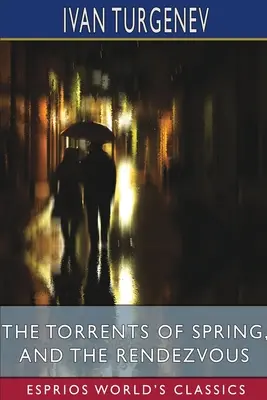 Die Ströme des Frühlings und Das Rendezvous (Esprios-Klassiker): Übersetzt von Constance Garnett und Herman Bernstein - The Torrents of Spring, and The Rendezvous (Esprios Classics): Translated by Constance Garnett and Herman Bernstein