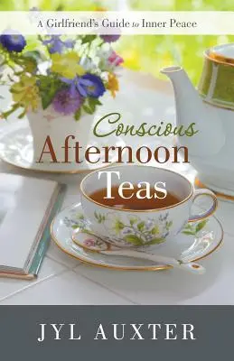 Bewusste Nachmittags-Tees: Der Leitfaden einer Freundin für inneren Frieden - Conscious Afternoon Teas: A Girlfriend's Guide to Inner Peace
