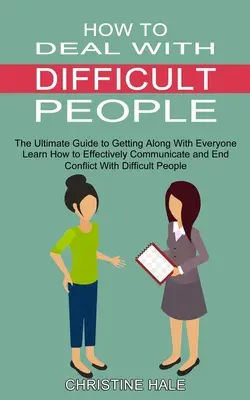 Wie man mit schwierigen Menschen umgeht: Lernen Sie, effektiv zu kommunizieren und Konflikte mit schwierigen Menschen zu beenden (The Ultimate Guide to Getting Along Wi - How to Deal With Difficult People: Learn How to Effectively Communicate and End Conflict With Difficult People (The Ultimate Guide to Getting Along Wi