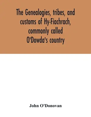 Die Genealogien, Stämme und Bräuche von Hy-Fiachrach, gemeinhin O'Dowdas Land genannt: jetzt erstmals veröffentlicht aus dem Buch von Lecan, in der Bibliothek von - The genealogies, tribes, and customs of Hy-Fiachrach, commonly called O'Dowda's country: now first published from the Book of Lecan, in the library of