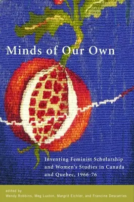 Minds of Our Own: Die Erfindung der feministischen Wissenschaft und der Frauenforschung in Kanada und Qubec, 1966-76 - Minds of Our Own: Inventing Feminist Scholarship and Women's Studies in Canada and Qubec, 1966-76