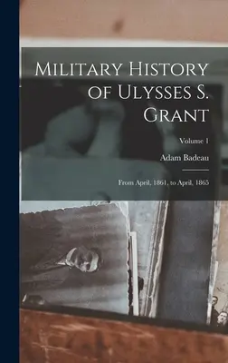 Militärgeschichte von Ulysses S. Grant: Vom April 1861 bis zum April 1865; Band 1 - Military History of Ulysses S. Grant: From April, 1861, to April, 1865; Volume 1