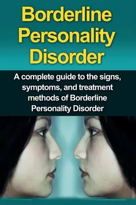 Borderline-Persönlichkeitsstörung: Ein vollständiger Leitfaden zu den Anzeichen, Symptomen und Behandlungsmethoden der Borderline-Persönlichkeitsstörung - Borderline Personality Disorder: A Complete Guide to the Signs, Symptoms, and Treatment Methods of Borderline Personality Disorder