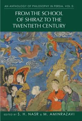 Eine Anthologie der Philosophie in Persien, Bd. 5: Von der Schule von Shiraz bis zum zwanzigsten Jahrhundert - An Anthology of Philosophy in Persia, Vol. 5: From the School of Shiraz to the Twentieth Century