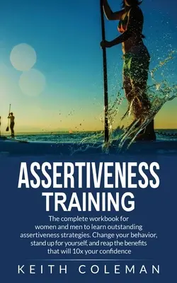 Selbstbehauptungstraining: Das komplette Arbeitsbuch für Frauen und Männer zum Erlernen herausragender Durchsetzungsstrategien. Ändern Sie Ihr Verhalten, stehen Sie auf - Assertiveness Training: The complete workbook for women and men to learn outstanding assertiveness strategies. Change your behavior, stand up