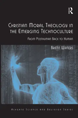 Christliche Moraltheologie in der entstehenden Technokultur: Vom Posthumanen zurück zum Menschen - Christian Moral Theology in the Emerging Technoculture: From Posthuman Back to Human