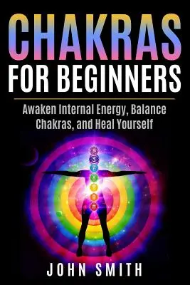 Chakren für Anfänger: Erwecken Sie die innere Energie, balancieren Sie die Chakren und heilen Sie sich selbst - Chakras for Beginners: Awaken Internal Energy, Balance Chakras, and Heal Yourself